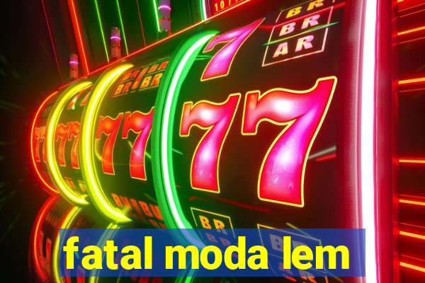 fatal moda lem